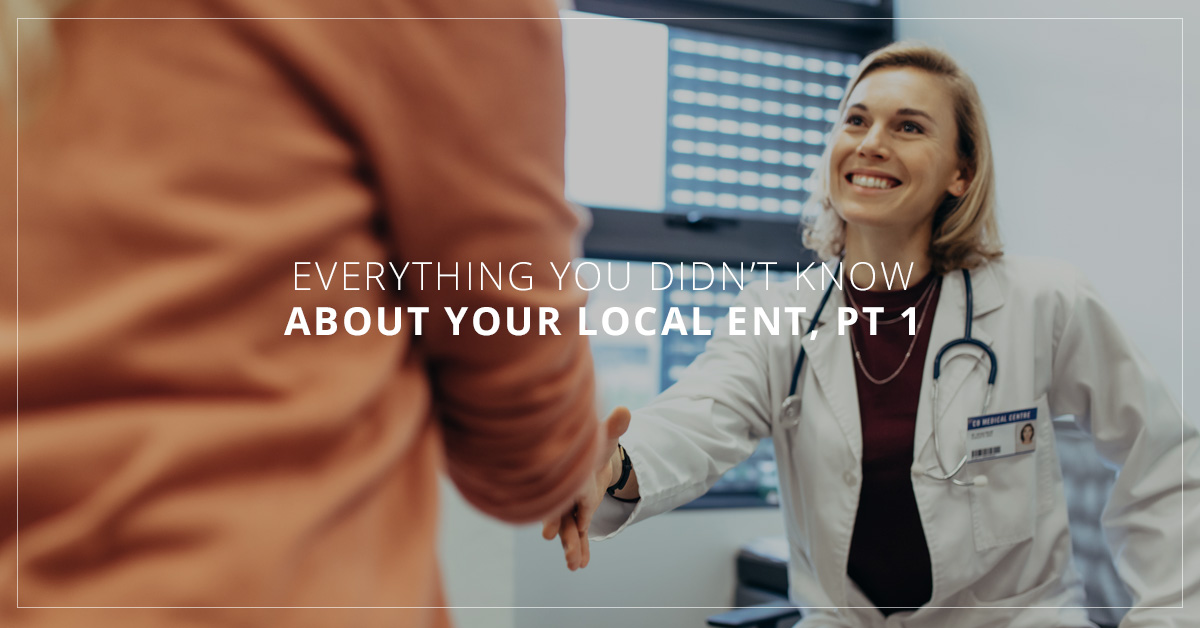 Everything You Didn’t Know About Your Local ENT, Pt 1